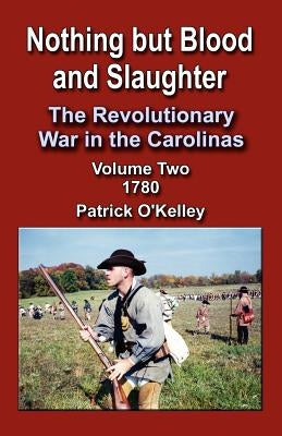 Nothing But Blood and Slaughter: The Revolutionary War in the Carolinas, Volume Two 1780 Paperback Booklocker.com