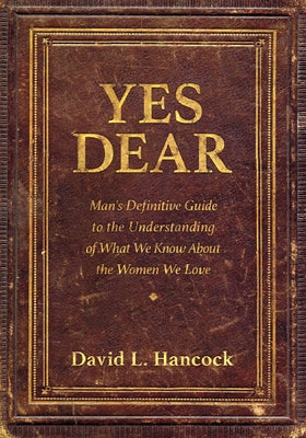 Yes Dear: Man's Definitive Guide to the Understanding of What We Know about the Women We Love Paperback Morgan James Publishing