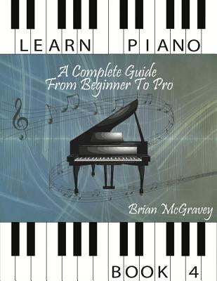Learn Piano: A Complete Guide from Beginner to Pro Book 4 Paperback Createspace Independent Publishing Platform