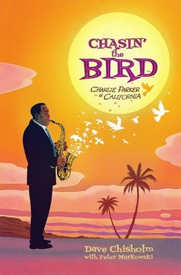 Chasin' the Bird: A Charlie Parker Graphic Novel by Chisholm, Dave