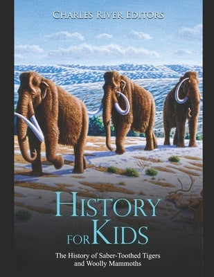 History for Kids: The History of Saber-Toothed Tigers and Woolly Mammoths Paperback Independently Published