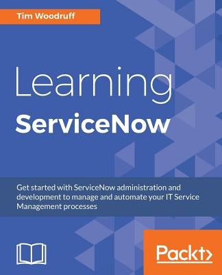 Learning ServiceNow: Get started with ServiceNow administration and development to manage and automate your IT Service Management processes Paperback Packt Publishing