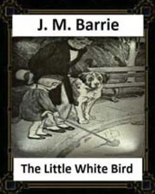 The Little White Bird (1902) by J. M. Barrie Paperback Createspace Independent Publishing Platform