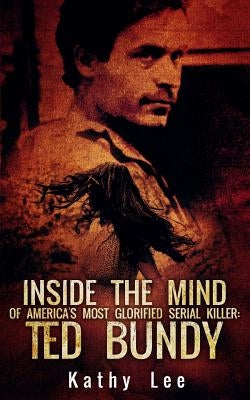 Inside The Mind of Of America's Most Glorified Serial Killer: Ted Bundy Paperback Createspace Independent Publishing Platform