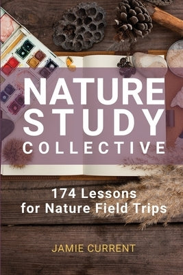 Nature Study Collective: 174 Lessons for Nature Field Trips Paperback Amblesweet Press