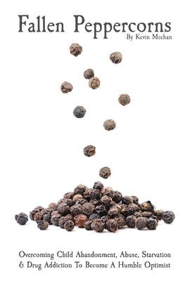 Fallen Peppercorns: Overcoming Child Abandonment, Abuse, Starvation & Drug Addiction To Become A Humble Optimist Paperback Isosceles Holdings LLC