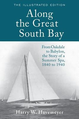 Along the Great South Bay (Illustrated Edition): From Oakdale to Babylon, the Story of a Summer Spa, 1840 to 1940 Paperback Harry W. Havemeyer