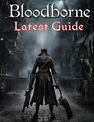 Bloodborne: LATEST GUIDE: The Complete Guide, Walkthrough, Tips and Hints to Become a Pro Player Paperback Independently Published