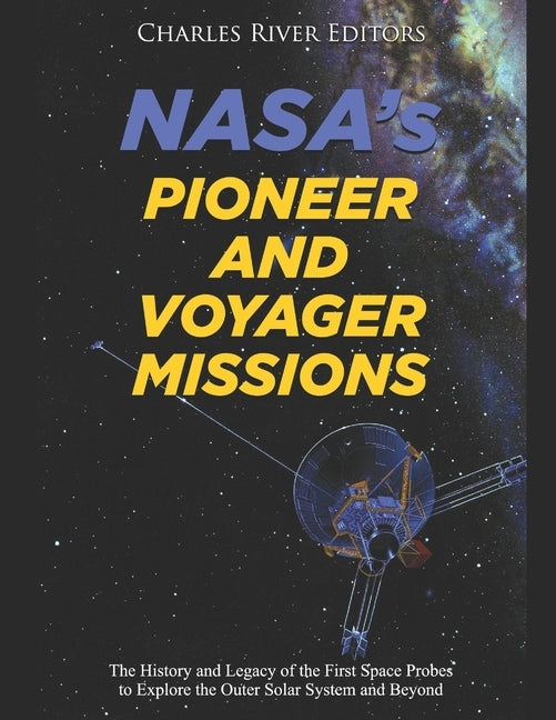 NASA's Pioneer and Voyager Missions: The History and Legacy of the First Space Probes to Explore the Outer Solar System and Beyond Paperback Independently Published