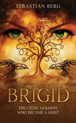 Brigid: The Celtic Goddess Who Became A Saint by Berg, Sebastian