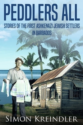 Peddlers All: Stories of the First Ashkenazi Jewish Settlers in Barbados Paperback Library and Archives Canada Cataloguing in Pu
