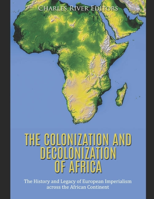 The Colonization and Decolonization of Africa: The History and Legacy of European Imperialism across the African Continent Paperback Independently Published