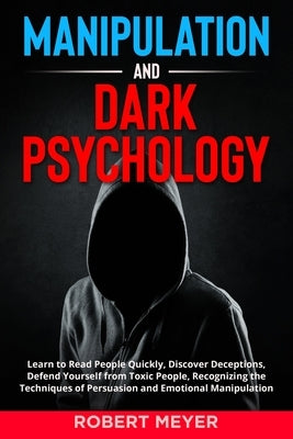 Manipulation and Dark Psychology: Learn to Read People Quickly, Discover Deceptions, Defend Yourself from Toxic People, Recognizing the Techniques of Paperback Independently Published