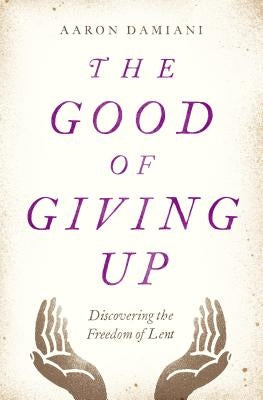 The Good of Giving Up: Discovering the Freedom of Lent Paperback Moody Publishers