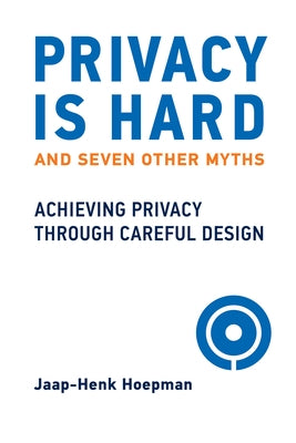 Privacy Is Hard and Seven Other Myths: Achieving Privacy Through Careful Design Paperback MIT Press