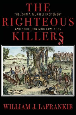 The Righteous Killers The John A. Murrell Excitement and Southern Mob Law, 1835 William J. Lafrankie