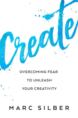Create: Overcoming Fear to Unleash Your Creativity (Photography Art Book, Creative Thinking, Creative Expression, and Readers by Silber, Marc