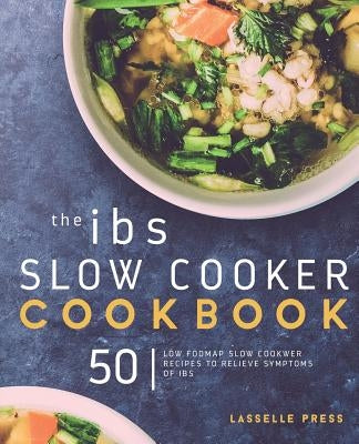 IBS Slow Cooker Cookbook: 50 Low FODMAP Slow Cooker Recipes To Manage Your IBS Symptoms Paperback Lasselle Press