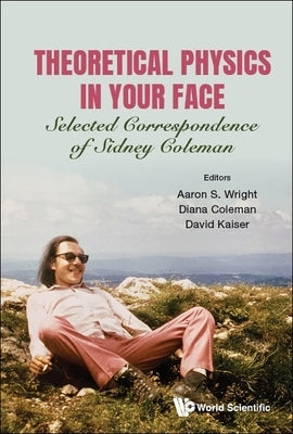 Theoretical Physics in Your Face: Selected Correspondence of Sidney Coleman Paperback World Scientific Publishing Company