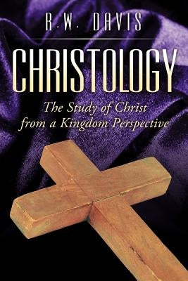 Christology: The Study of Christ from a Kingdom Perspective Paperback Xlibris