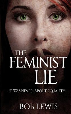 The Feminist Lie: It Was Never About Equality Paperback Createspace Independent Publishing Platform