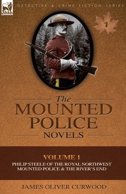 The Mounted Police Novels: Volume 1-Philip Steele of the Royal Northwest Mounted Police & the River's End Paperback Leonaur Ltd