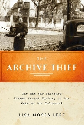 Archive Thief: The Man Who Salvaged French Jewish History in the Wake of the Holocaust Paperback Oxford University Press, USA
