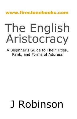 The English Aristocracy: A Beginner's Guide to Their Titles, Rank, and Forms of Address Paperback Createspace Independent Publishing Platform