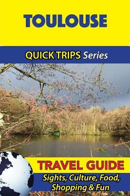 Toulouse Travel Guide (Quick Trips Series): Sights, Culture, Food, Shopping & Fun Paperback Createspace Independent Publishing Platform