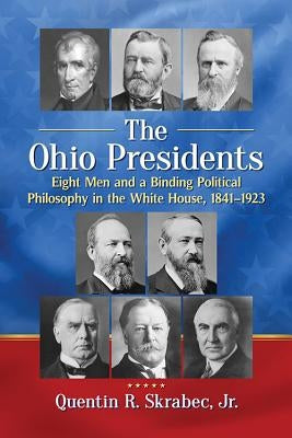 The Ohio Presidents: Eight Men and a Binding Political Philosophy in the White House, 1841-1923 Paperback McFarland and Company, Inc.