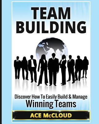 Team Building: Discover How To Easily Build & Manage Winning Teams Paperback Pro Mastery Publishing