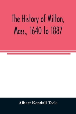 The history of Milton, Mass., 1640 to 1887 Paperback Alpha Edition
