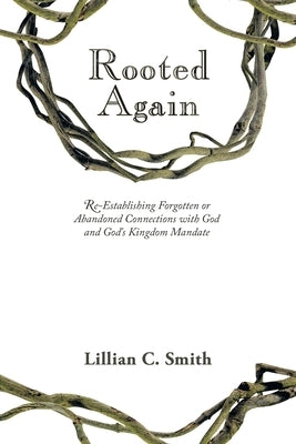 Rooted Again: Re-Establishing Forgotten or Abandoned Connections with God and God's Kingdom Mandate Paperback WestBow Press