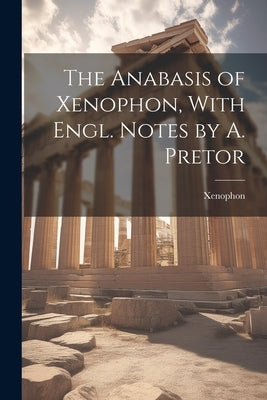 The Anabasis of Xenophon, With Engl. Notes by A. Pretor Paperback Legare Street Press