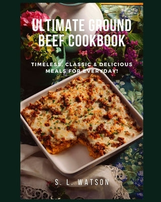 Ultimate Ground Beef Cookbook: Timeless, Classic and Delicious Meals For Everyday! Paperback Independently Published