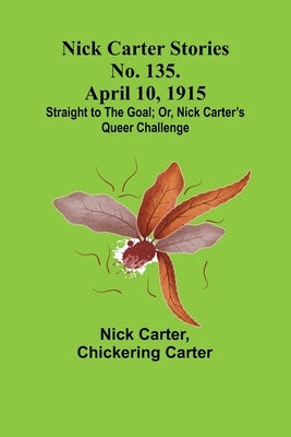 Nick Carter Stories No. 135. April 10, 1915; Straight to the Goal; Or, Nick Carter's Queer Challenge Paperback Alpha Edition