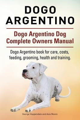 Dogo Argentino. Dogo Argentino Dog Complete Owners Manual. Dogo Argentino book for care, costs, feeding, grooming, health and training. Paperback Imb Publishing