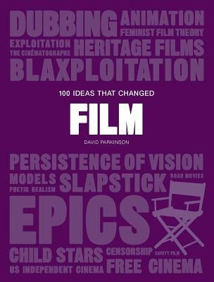 100 Ideas That Changed Film: (A Concise Resource Covering Movie Concepts, Technologies, Techniques and Movements) by Parkinson, David