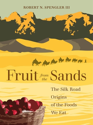 Fruit from the Sands: The Silk Road Origins of the Foods We Eat Paperback University of California Press