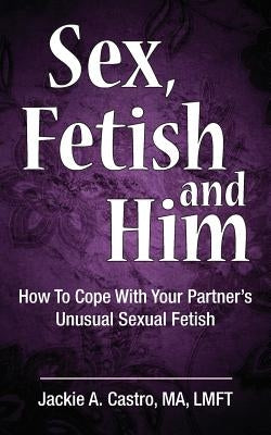 Sex, Fetish and Him by Castro Ma Lmft, Jackie