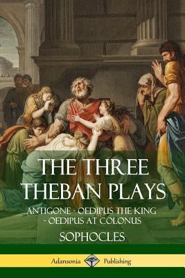 The Three Theban Plays: Antigone - Oedipus the King - Oedipus at Colonus Paperback Lulu.com