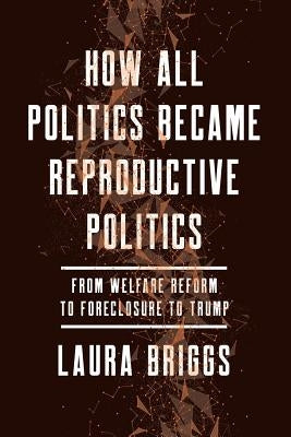 How All Politics Became Reproductive Politics: From Welfare Reform to Foreclosure to Trumpvolume 2 Paperback University of California Press