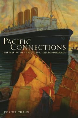 Pacific Connections: The Making of the U.S.-Canadian Borderlands Volume 34 Paperback University of California Press