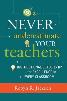 Never Underestimate Your Teachers: Instructional Leadership for Excellence in Every Classroom Paperback ASCD