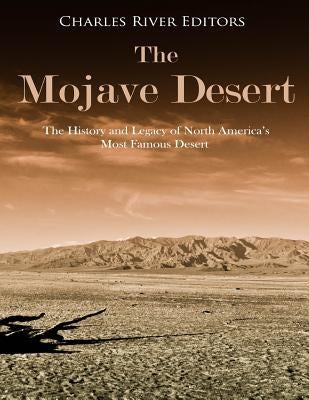 The Mojave Desert: The History and Legacy of North America's Most Famous Desert Paperback Createspace Independent Publishing Platform