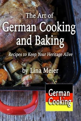 The Art of German Cooking and Baking: Recipes to Keep Your Heritage Alive Paperback New York History Review