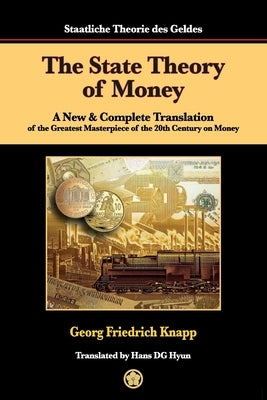 The State Theory of Money: A New & Complete Translation of the Greatest Masterpiece of the 20th Century on Money by Knapp, Georg Friedrich