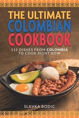 The Ultimate Colombian Cookbook: 111 Dishes From Colombia To Cook Right Now Paperback Independently Published