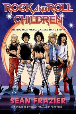 Rock and Roll Children: An 80s Hair Metal Garage Band Story by Frazier, Sean