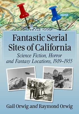 Fantastic Serial Sites of California: Science Fiction, Horror and Fantasy Locations, 1919-1955 Paperback McFarland & Company